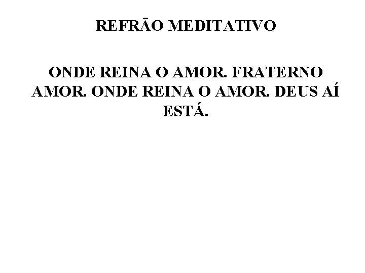 REFRÃO MEDITATIVO ONDE REINA O AMOR. FRATERNO AMOR. ONDE REINA O AMOR. DEUS AÍ