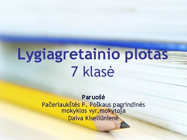 Lygiagretainio plotas 7 klasė Paruošė Pačeriaukštės P. Poškaus pagrindinės mokyklos vyr. mokytoja Daiva Kiseliūnienė