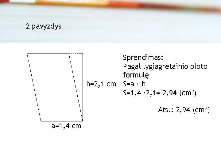 2 pavyzdys Sprendimas: Pagal lygiagretainio ploto formulę h=2, 1 cm S=a · h S=1,