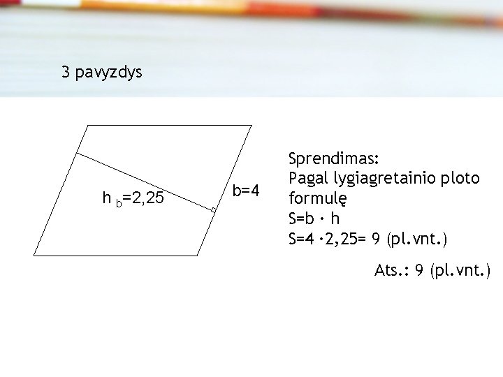 3 pavyzdys h b=2, 25 b=4 Sprendimas: Pagal lygiagretainio ploto formulę S=b · h