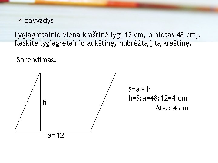 4 pavyzdys Lygiagretainio viena kraštinė lygi 12 cm, o plotas 48 cm 2. Raskite