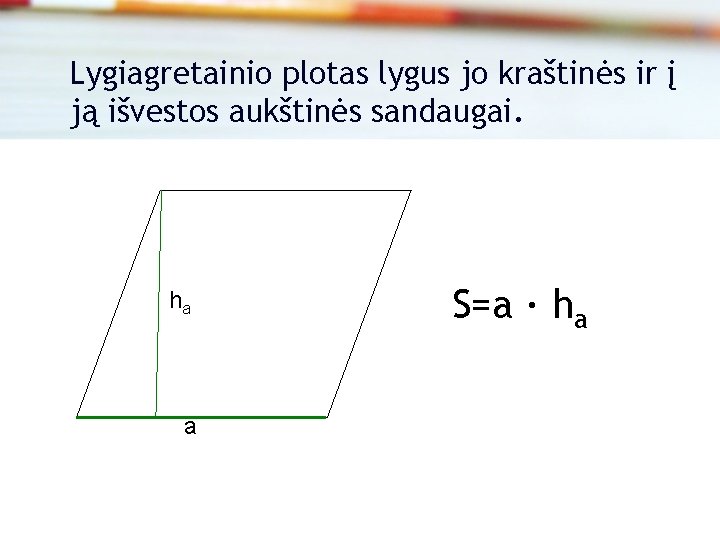 Lygiagretainio plotas lygus jo kraštinės ir į ją išvestos aukštinės sandaugai. ha a S=a