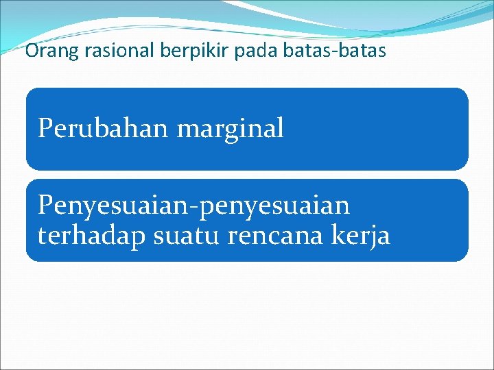 Orang rasional berpikir pada batas-batas Perubahan marginal Penyesuaian-penyesuaian terhadap suatu rencana kerja 