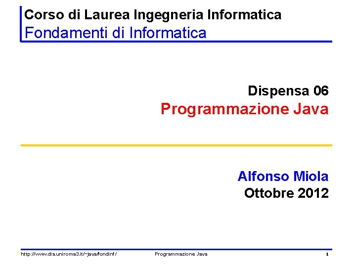 Corso di Laurea Ingegneria Informatica Fondamenti di Informatica Dispensa 06 Programmazione Java Alfonso Miola