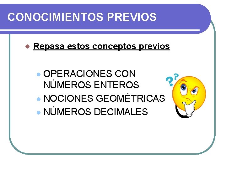 CONOCIMIENTOS PREVIOS l Repasa estos conceptos previos OPERACIONES CON NÚMEROS ENTEROS l NOCIONES GEOMÉTRICAS