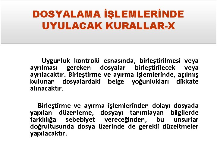 DOSYALAMA İŞLEMLERİNDE UYULACAK KURALLAR-X Uygunluk kontrolü esnasında, birleştirilmesi veya ayrılması gereken dosyalar birleştirilecek veya