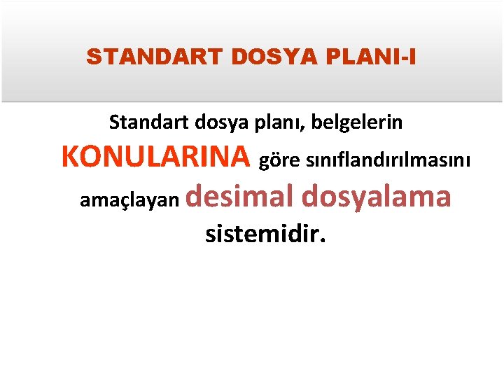 STANDART DOSYA PLANI-I Standart dosya planı, belgelerin KONULARINA göre sınıflandırılmasını amaçlayan desimal dosyalama sistemidir.