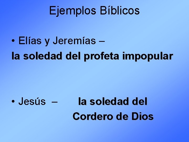 Ejemplos Bíblicos • Elías y Jeremías – la soledad del profeta impopular • Jesús