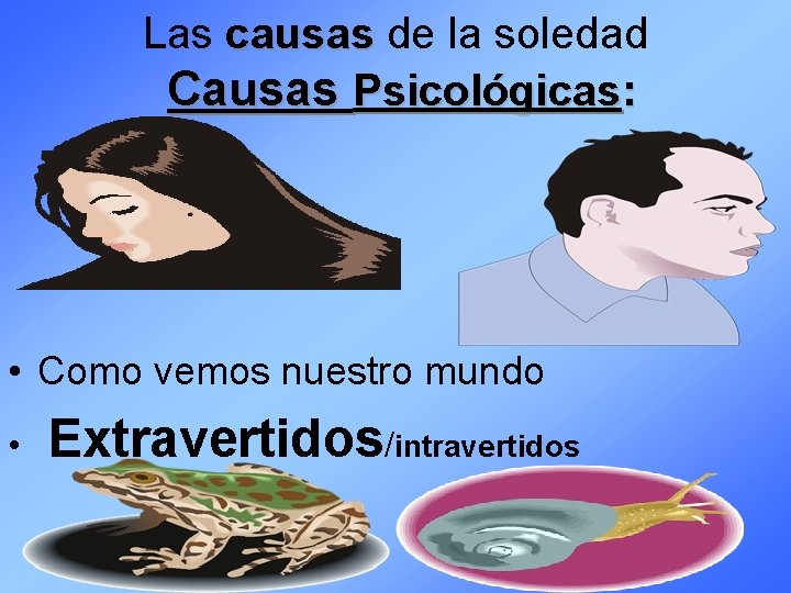 Las causas de la soledad Causas Psicológicas: • Como vemos nuestro mundo • Extravertidos/intravertidos