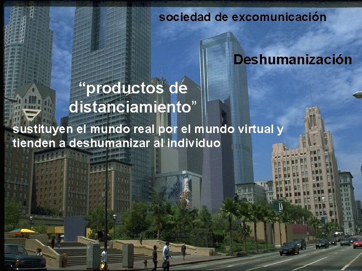 sociedad de excomunicación Deshumanización “productos de distanciamiento” distanciamiento sustituyen el mundo real por el