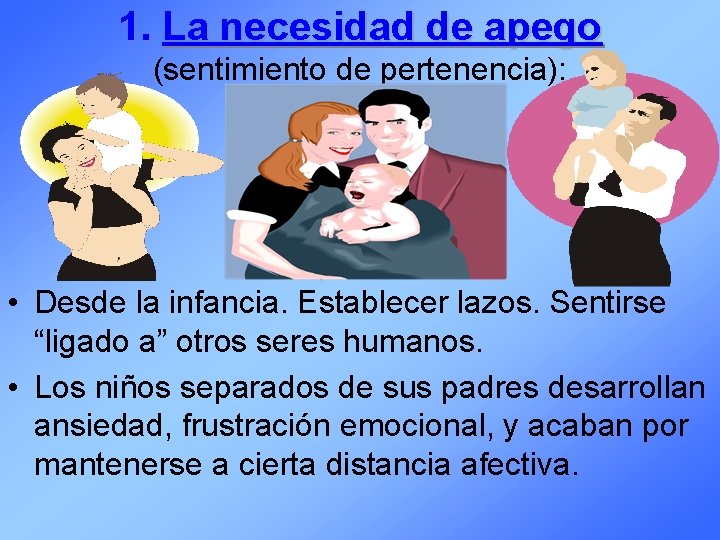1. La necesidad de apego (sentimiento de pertenencia): • Desde la infancia. Establecer lazos.