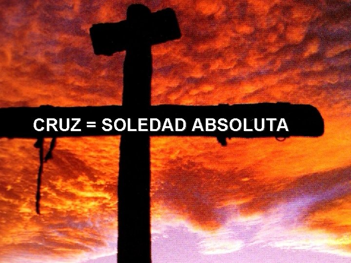 CRUZ = SOLEDAD ABSOLUTA 