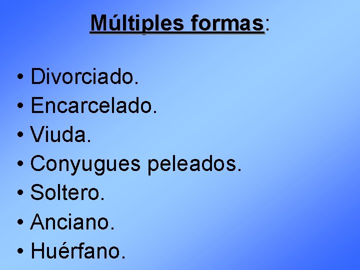 Múltiples formas: formas • Divorciado. • Encarcelado. • Viuda. • Conyugues peleados. • Soltero.