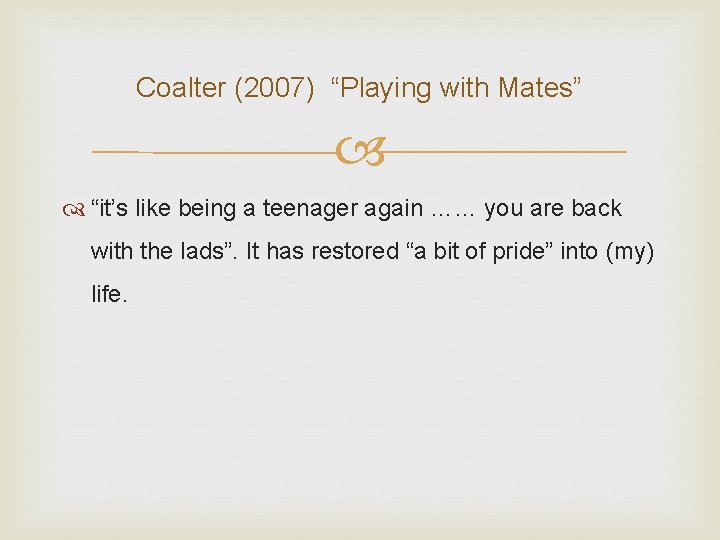 Coalter (2007) “Playing with Mates” “it’s like being a teenager again …… you are