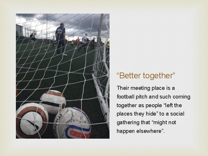 “Better together” Their meeting place is a football pitch and such coming together as