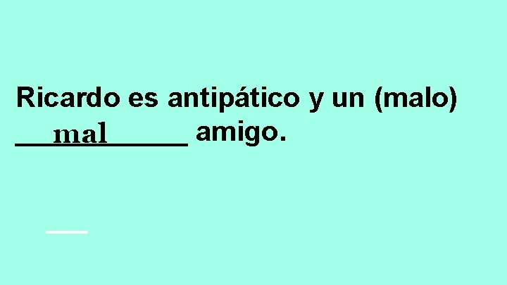 Ricardo es antipático y un (malo) ______ amigo. mal 