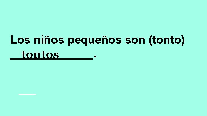 Los niños pequeños son (tonto) _______. tontos 