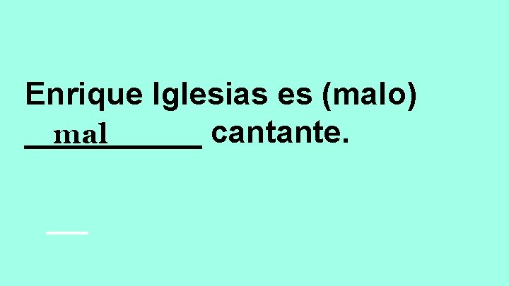 Enrique Iglesias es (malo) _____ cantante. mal 