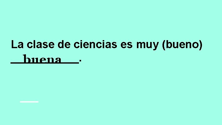 La clase de ciencias es muy (bueno) ______. buena 