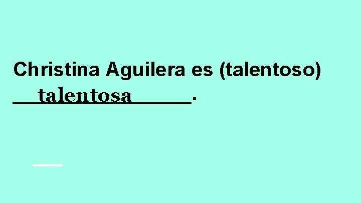 Christina Aguilera es (talentoso) ________. talentosa 