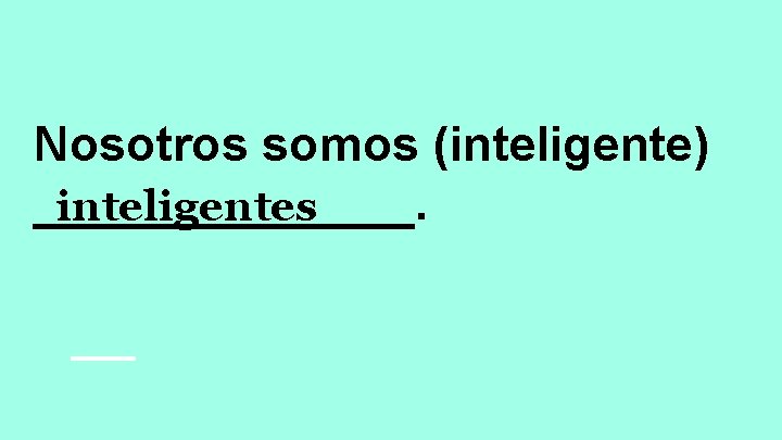 Nosotros somos (inteligente) _______. inteligentes 