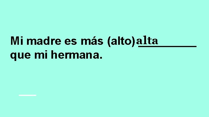 Mi madre es más (alto) alta _____ que mi hermana. 