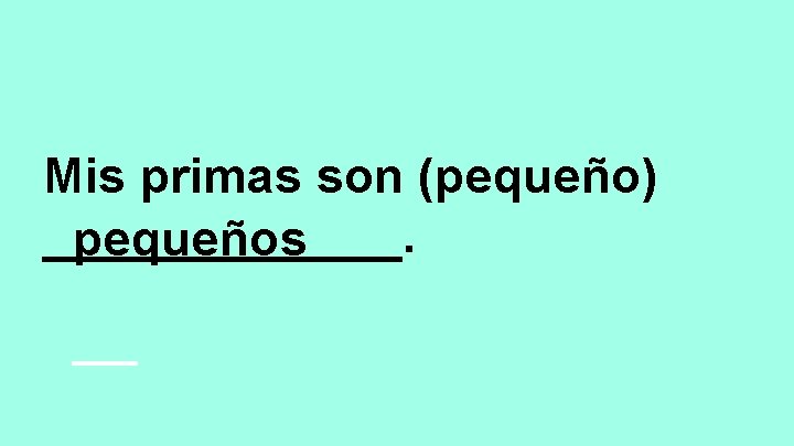 Mis primas son (pequeño) _______. pequeños 