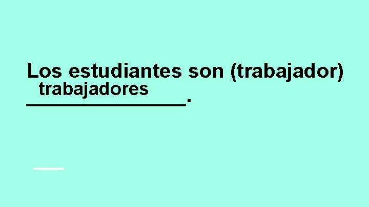 Los estudiantes son (trabajador) trabajadores _______. 