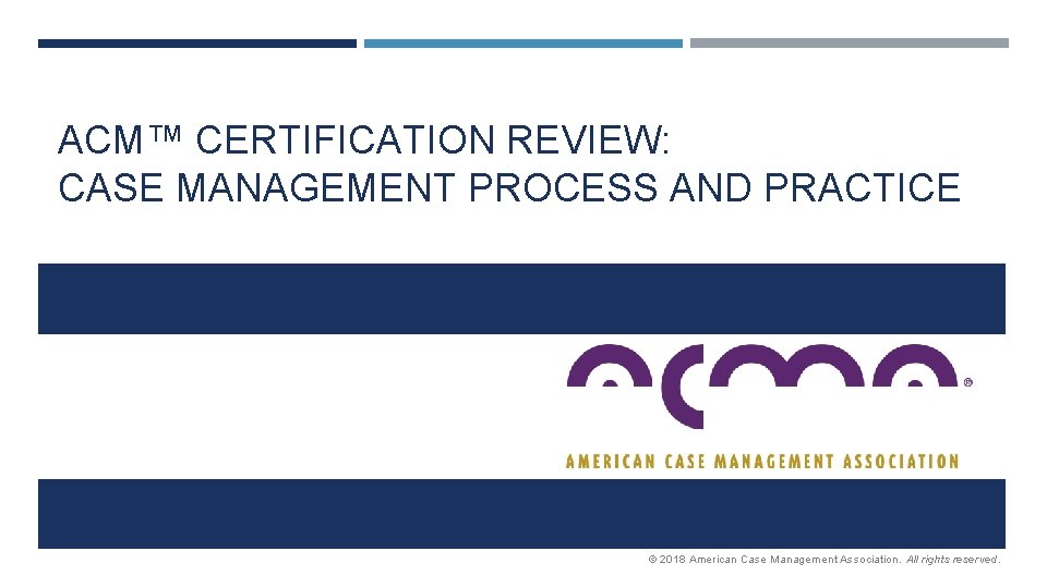 ACM™ CERTIFICATION REVIEW: CASE MANAGEMENT PROCESS AND PRACTICE © 2018 American Case Management Association.