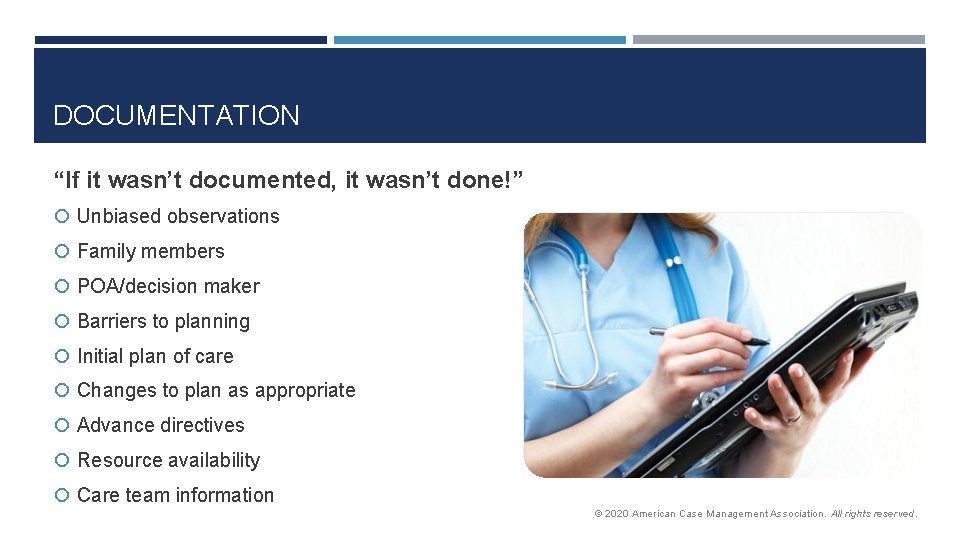 DOCUMENTATION “If it wasn’t documented, it wasn’t done!” Unbiased observations Family members POA/decision maker