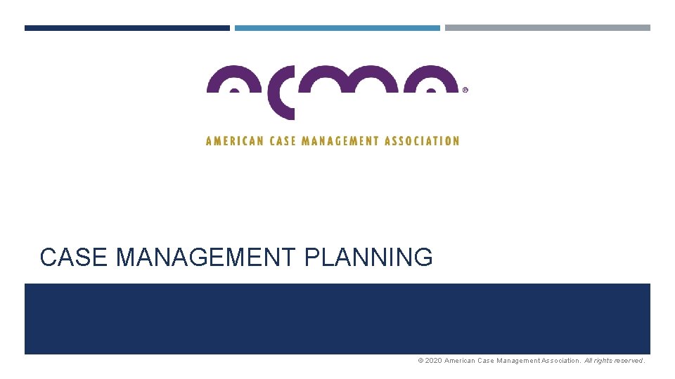 CASE MANAGEMENT PLANNING © 2020 American Case Management Association. All rights reserved. 