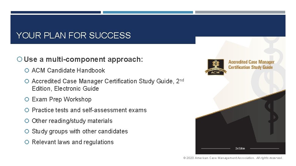 YOUR PLAN FOR SUCCESS Use a multi-component approach: ACM Candidate Handbook Accredited Case Manager