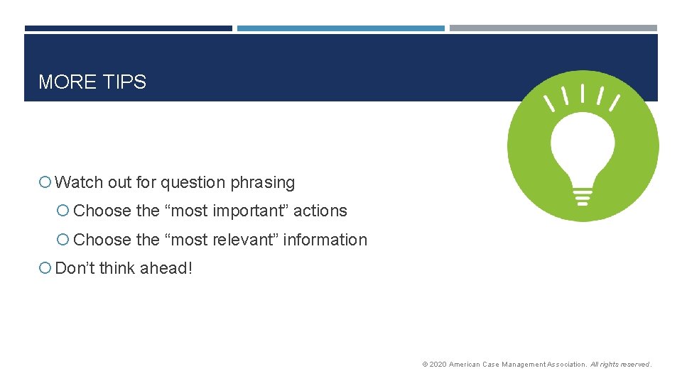 MORE TIPS Watch out for question phrasing Choose the “most important” actions Choose the