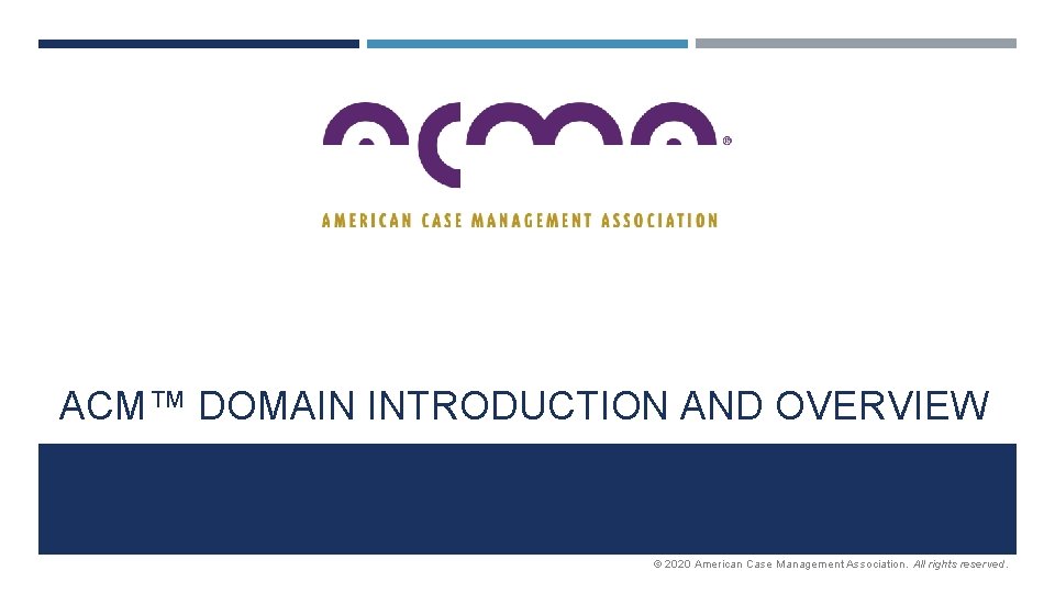 ACM™ DOMAIN INTRODUCTION AND OVERVIEW © 2020 American Case Management Association. All rights reserved.