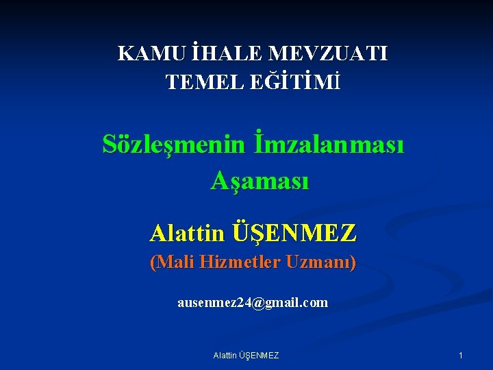 KAMU İHALE MEVZUATI TEMEL EĞİTİMİ Sözleşmenin İmzalanması Aşaması Alattin ÜŞENMEZ (Mali Hizmetler Uzmanı) ausenmez