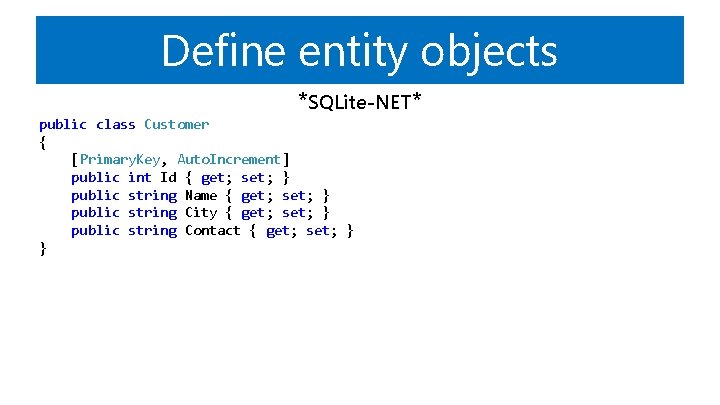 Define entity objects *SQLite-NET* public class Customer { [Primary. Key, Auto. Increment] public int