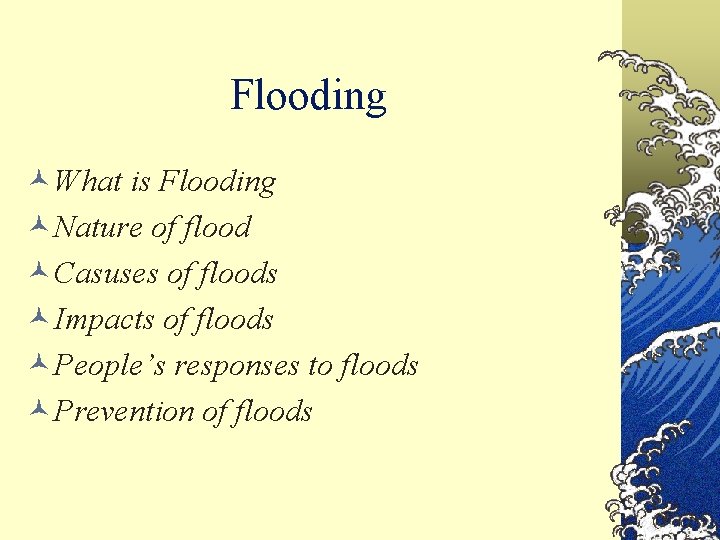 Flooding ©What is Flooding ©Nature of flood ©Casuses of floods ©Impacts of floods ©People’s