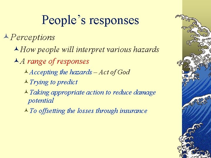 People’s responses ©Perceptions ©How people will interpret various hazards ©A range of responses ©Accepting