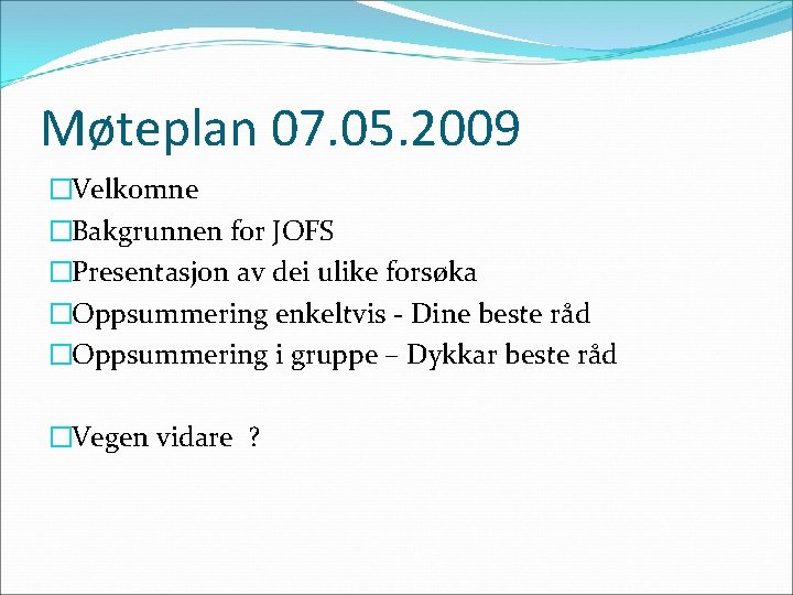Møteplan 07. 05. 2009 �Velkomne �Bakgrunnen for JOFS �Presentasjon av dei ulike forsøka �Oppsummering