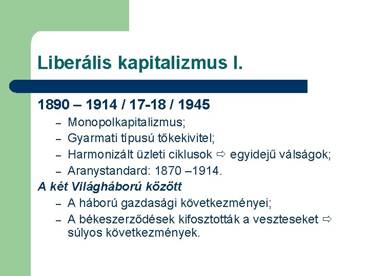 Liberális kapitalizmus I. 1890 – 1914 / 17 -18 / 1945 Monopolkapitalizmus; – Gyarmati