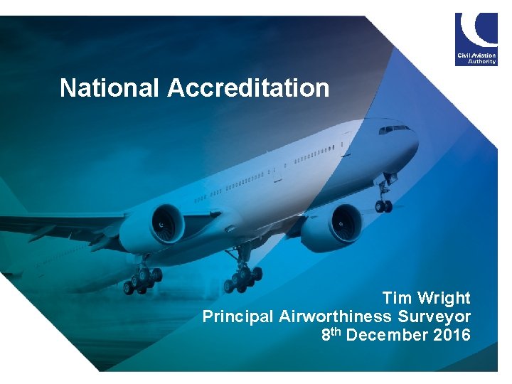 National Accreditation Tim Wright Principal Airworthiness Surveyor 8 th December 2016 