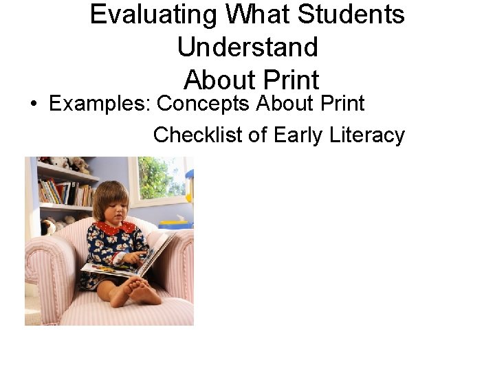 Evaluating What Students Understand About Print • Examples: Concepts About Print Checklist of Early