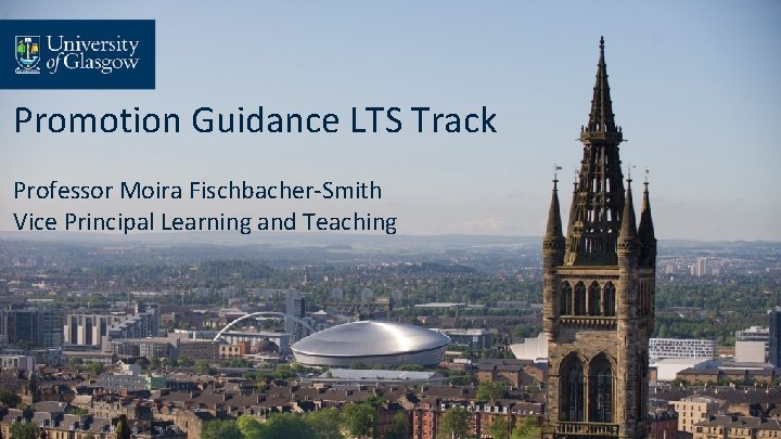 Promotion Guidance LTS Track Professor Moira Fischbacher-Smith Vice Principal Learning and Teaching 