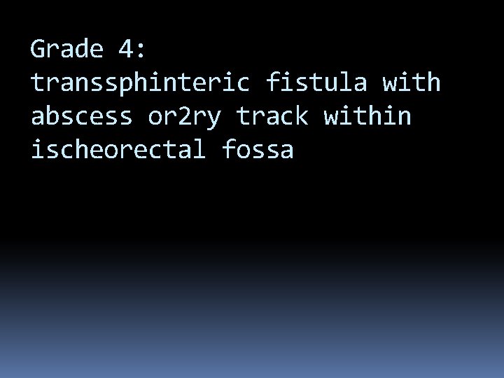Grade 4: transsphinteric fistula with abscess or 2 ry track within ischeorectal fossa 