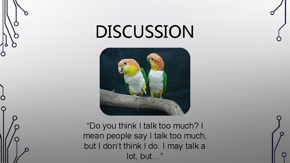 DISCUSSION “Do you think I talk too much? I mean people say I talk