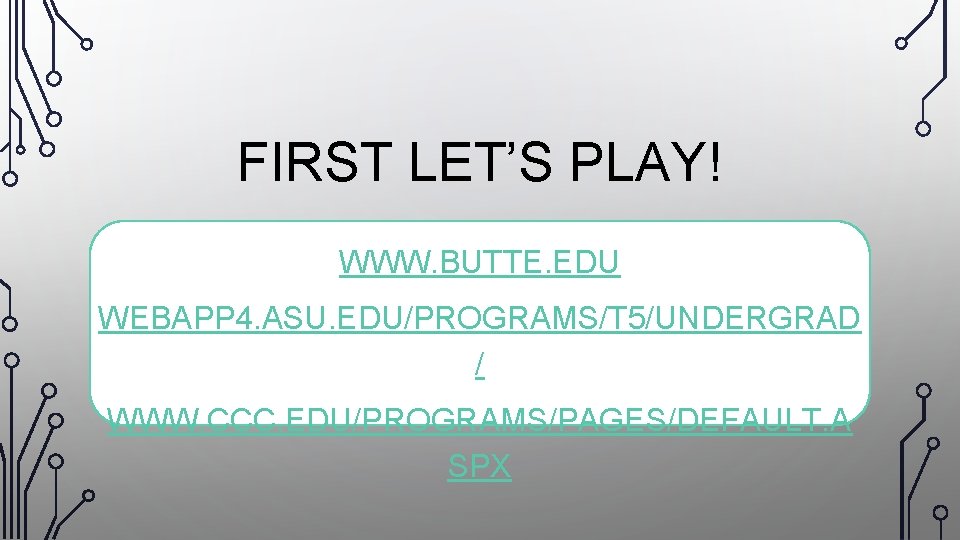 FIRST LET’S PLAY! WWW. BUTTE. EDU WEBAPP 4. ASU. EDU/PROGRAMS/T 5/UNDERGRAD / WWW. CCC.
