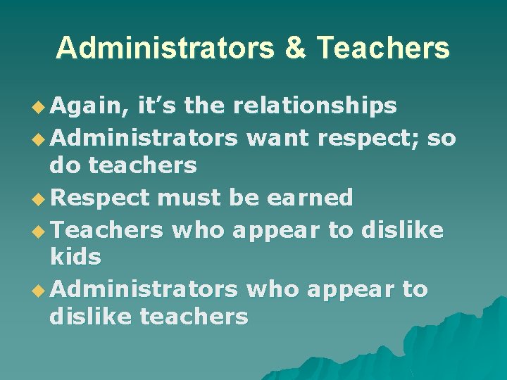 Administrators & Teachers u Again, it’s the relationships u Administrators want respect; so do