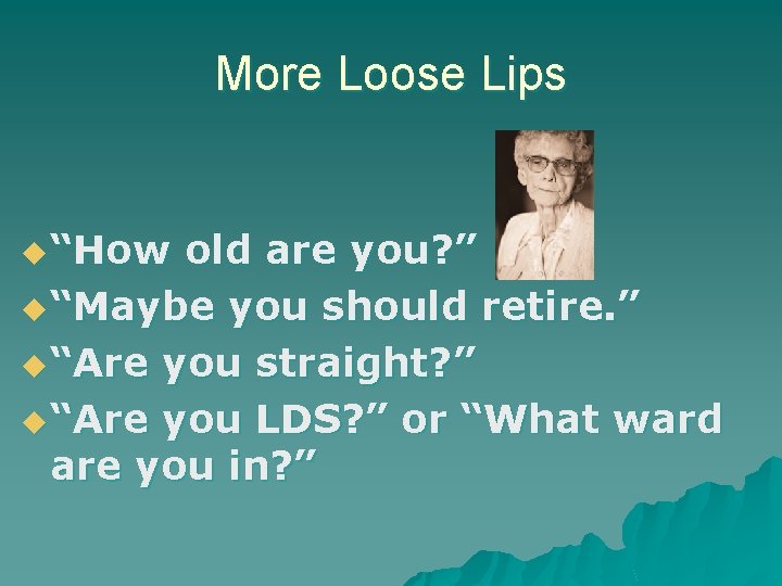 More Loose Lips u “How old are you? ” u “Maybe you should retire.