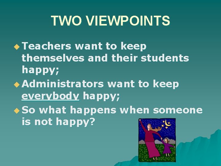 TWO VIEWPOINTS u Teachers want to keep themselves and their students happy; u Administrators