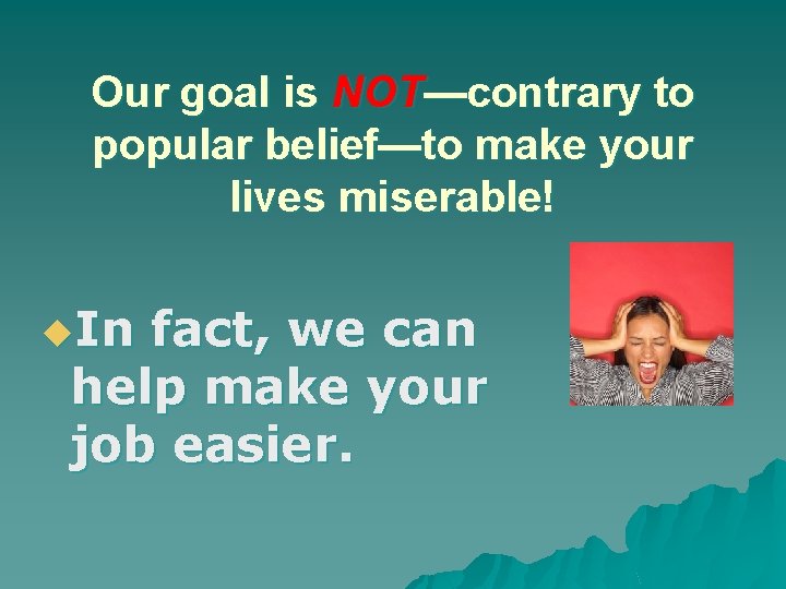 Our goal is NOT—contrary to popular belief—to make your lives miserable! u. In fact,